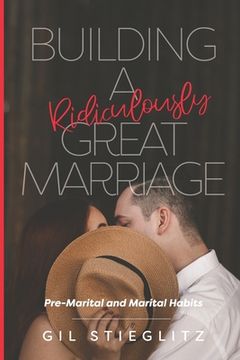 portada Building a Ridiculously Great Marriage: Premarital and Marital Habits (en Inglés)
