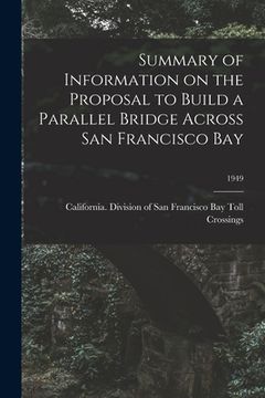 portada Summary of Information on the Proposal to Build a Parallel Bridge Across San Francisco Bay; 1949 (en Inglés)