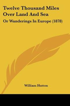 portada twelve thousand miles over land and sea: or wanderings in europe (1878) (en Inglés)
