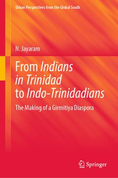 portada From Indians in Trinidad to Indo-Trinidadians: The Making of a Girmitiya Diaspora (en Inglés)