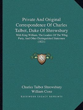 portada private and original correspondence of charles talbot, duke of shrewsbury: with king william, the leaders of the whig party, and other distinguished s (en Inglés)