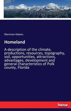 portada Homeland: A description of the climate, productions, resources, topography, soil, opportunities, attractions, advantages, develo (en Inglés)