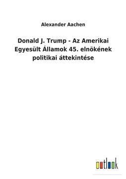 portada Donald J. Trump - Az Amerikai Egyesült Államok 45. elnökének politikai áttekintése (en Húngaro)