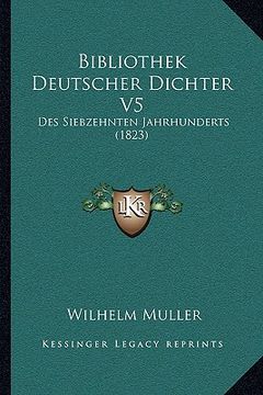 portada Bibliothek Deutscher Dichter V5: Des Siebzehnten Jahrhunderts (1823) (en Alemán)