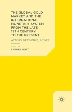 portada The Global Gold Market and the International Monetary System from the Late 19th Century to the Present: Actors, Networks, Power (en Inglés)