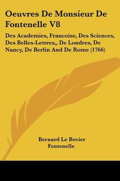 portada oeuvres de monsieur de fontenelle v8: des academies, francoise, des sciences, des belles-lettres,, de londres, de nancy, de berlin and de rome (1766) (en Inglés)