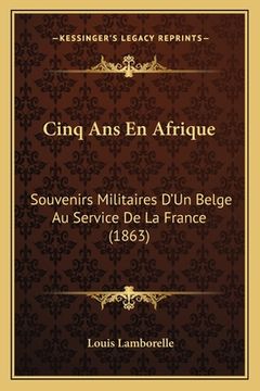 portada Cinq Ans En Afrique: Souvenirs Militaires D'Un Belge Au Service De La France (1863) (en Francés)