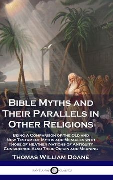 portada Bible Myths and Their Parallels in Other Religions: Being A Comparison of the Old and New Testament Myths and Miracles with Those of Heathen Nations o (en Inglés)