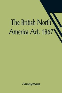 portada The British North America Act, 1867 (en Inglés)