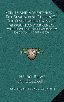 portada scenes and adventures in the semi-alpine region of the ozark mountains of missouri and arkansas: which were first traversed by de soto, in 1541 (1853) (in English)