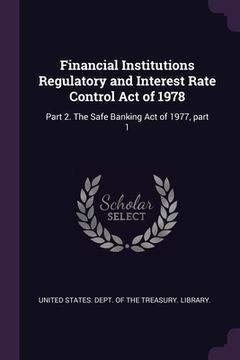 portada Financial Institutions Regulatory and Interest Rate Control Act of 1978: Part 2. The Safe Banking Act of 1977, part 1 (en Inglés)