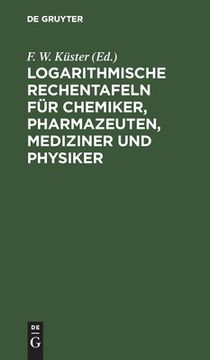 portada Logarithmische Rechentafeln Für Chemiker, Pharmazeuten, Mediziner Und Physiker: Für Den Gebrauch Im Unterrichtslaboratorium Und in Der Praxis Berechne (en Alemán)