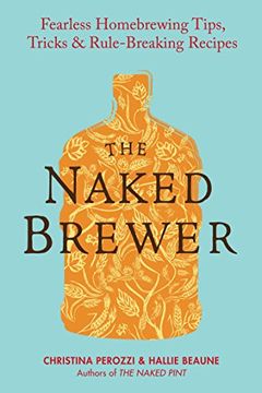 portada The Naked Brewer: Fearless Homebrewing Tips, Tricks and Rule Breaking Recipes (en Inglés)