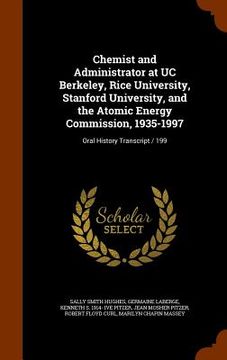 portada Chemist and Administrator at UC Berkeley, Rice University, Stanford University, and the Atomic Energy Commission, 1935-1997: Oral History Transcript / (in English)