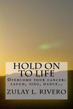 portada Hold on to Life: Overcome your cancer: laugh, sing, dance... (en Inglés)