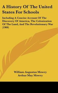 portada a history of the united states for schools: including a concise account of the discovery of america, the colonization of the land, and the revolutio (en Inglés)