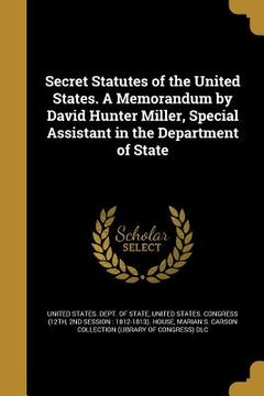 portada Secret Statutes of the United States. A Memorandum by David Hunter Miller, Special Assistant in the Department of State