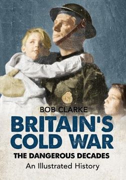 portada Britain's Cold War: The Dangerous Decades an Illustrated History (en Inglés)