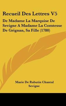 portada Recueil Des Lettres V5: De Madame La Marquise De Sevigne A Madame La Comtesse De Grignan, Sa Fille (1780) (en Francés)