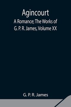 portada Agincourt: A Romance; The Works of G. P. R. James, Volume XX