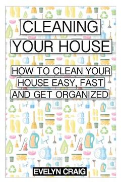 portada Cleaning your house: How to clean your house easy, fast and get organized