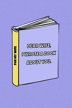 portada Dear Wife I wrote a book about you: Celebrate your love for your wife. Dedicate it to your love of your life. Perfect Idea For Anniversary, Birthday, (in English)