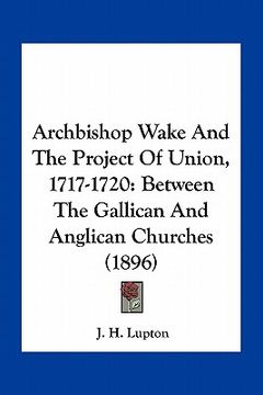 portada archbishop wake and the project of union, 1717-1720: between the gallican and anglican churches (1896) (en Inglés)