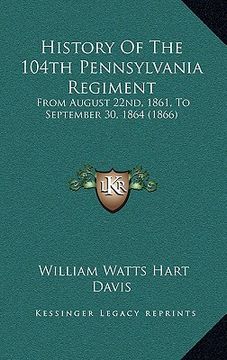 portada history of the 104th pennsylvania regiment: from august 22nd, 1861, to september 30, 1864 (1866) (en Inglés)