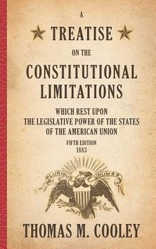 portada A Treatise on the Constitutional Limitations which Rest Upon the Legislative Power of the States of the American Union: Fifth Edition (1883) (en Inglés)