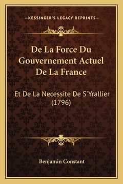 portada De La Force Du Gouvernement Actuel De La France: Et De La Necessite De S'Yrallier (1796) (in French)
