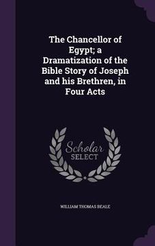 portada The Chancellor of Egypt; a Dramatization of the Bible Story of Joseph and his Brethren, in Four Acts (en Inglés)