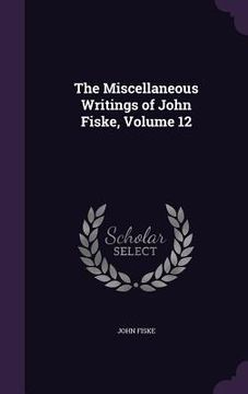 portada The Miscellaneous Writings of John Fiske, Volume 12 (en Inglés)