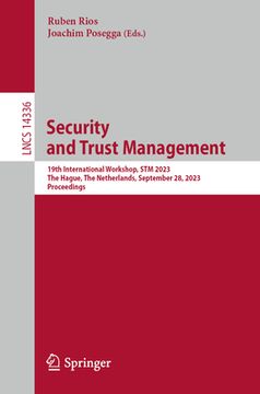 portada Security and Trust Management: 19th International Workshop, STM 2023, the Hague, the Netherlands, September 28, 2023, Proceedings (en Inglés)