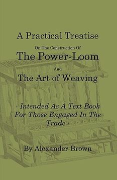 portada a   practical treatise on the construction of the power-loom and the art of weaving - illustrated with diagrams - intended as a text book for those en