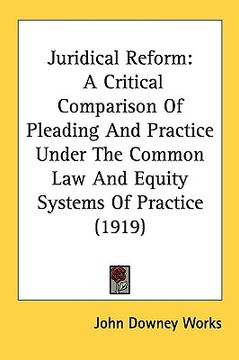 portada juridical reform: a critical comparison of pleading and practice under the common law and equity systems of practice (1919) (en Inglés)