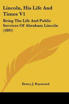 portada lincoln, his life and times v1: being the life and public services of abraham lincoln (1891) (en Inglés)