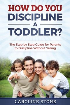portada How Do You Discipline a Toddler?: The Step by Step Guide for Parents to Discipline Without Yelling (in English)
