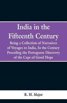 portada India in the Fifteenth Century: Being a Collection of Narratives of Voyages to India, In the Century Preceding the Portuguese Discovery of the Cape of (en Inglés)
