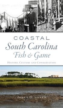 portada Coastal South Carolina Fish and Game: History, Culture and Conservation (en Inglés)