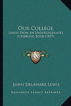 portada our college: leaves from an undergraduate's scribbling book (1857) (in English)