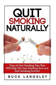 portada Quit Smoking Naturally: Tons of Quit Smoking Tips That Will Help You Quit Smoking Now and Quit Smoking Forever (in English)