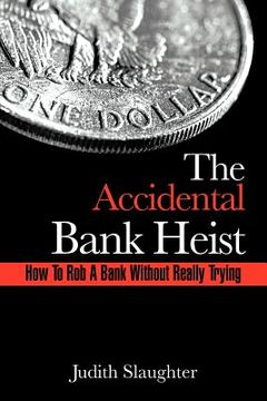 portada the accidental bank heist: how to rob a bank without really trying (en Inglés)