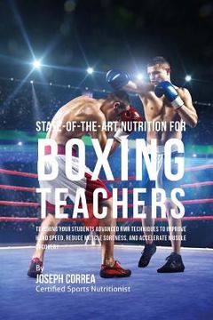 portada State-Of-The-Art Nutrition for Boxing Teachers: Teaching Your Students Advanced RMR Techniques to Improve Hand Speed, Reduce Muscle Soreness, and Acce (in English)