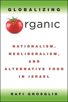 portada Globalizing Organic: Nationalism, Neoliberalism, and Alternative Food in Israel 