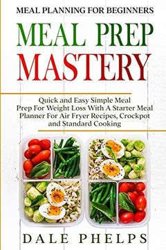 portada Meal Planning for Beginners: Meal Prep Mastery - Quick and Easy Simple Meal Prep for Weight Loss With a Starter Meal Planner for air Fryer Recipes, Crockpot and Standard Cooking 