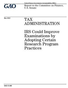 portada Tax administration: IRS could improve examinations by adopting certain research program practices: report to the Committee on Finance, U.S (en Inglés)
