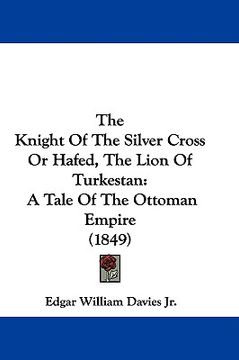 portada the knight of the silver cross or hafed, the lion of turkestan: a tale of the ottoman empire (1849) (in English)
