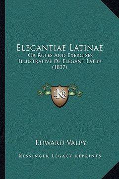 portada elegantiae latinae: or rules and exercises illustrative of elegant latin (1837) (en Inglés)