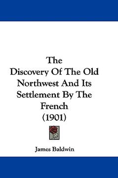 portada the discovery of the old northwest and its settlement by the french (1901) (en Inglés)