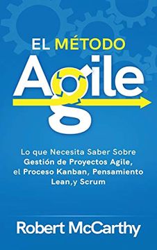 portada El Método Agile: Lo que Necesita Saber Sobre Gestión de Proyectos Agile, el Proceso Kanban, Pensamiento Lean, y Scrum